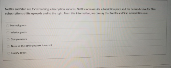 Netflix and Stan are TV streaming subscription services. Netflix increases its subscription price and the demand curve for St
