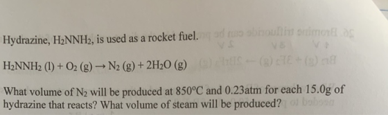 Hydrazine, H2NNH, is used as a rocket fuel. ad rog bholi smo S-( + H2NNH2 (1) + O2 (g) → N2 (g) + 2H20 (g) ) What volume of N