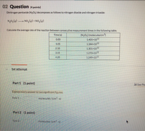 02 Question (4 points) Dinitrogen pentoxide (N2Os) decomposes as follows to nitrogen dioxide and nitrogen trioxide: N,05(8) ►
