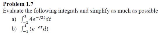 Problem 1.7 Evaluate the following integrals and simplify as much as possible a) [1, 4e-j2t dt b) | te-atdt