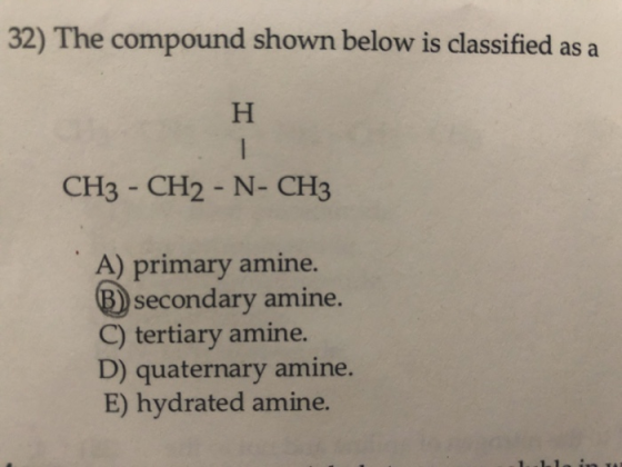 32) The compound shown below is classified as a H CH3 - CH2 - N- CH3 A) primary amine. B) secondary amine. C) tertiary amine.
