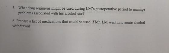 5. What drug regimens might be used during LMs postoperative period to manage problems associated with his acohol use? 6. Pr