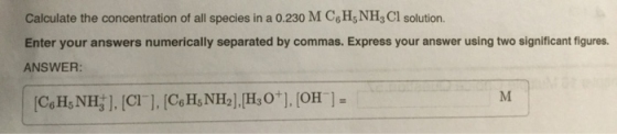 Calculate the concentration of all species in a 0.230 M C,H,NH3 Cl solution. Enter your answers numerically separated by comm