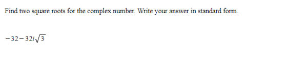 Find two square roots for the complex number. Write your answer in standard form. -32-321/3