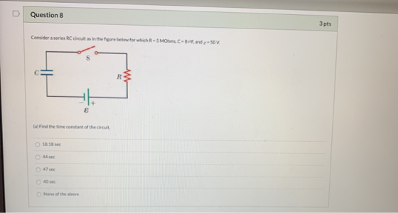 U Question 8 3 pts Consider a series RC circuit as in the figure below for which R-SMOhms, C-81F, and -50V. с w R $ a) Find t