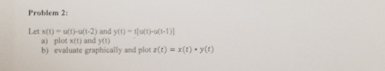 Problem 2: Let x(t)-u(t)-u(t-2) and yt) tu()-u(t-1)] a) plot x(t) and y(t) b) evaluste graphically and plot z(t)x(t) y(t)