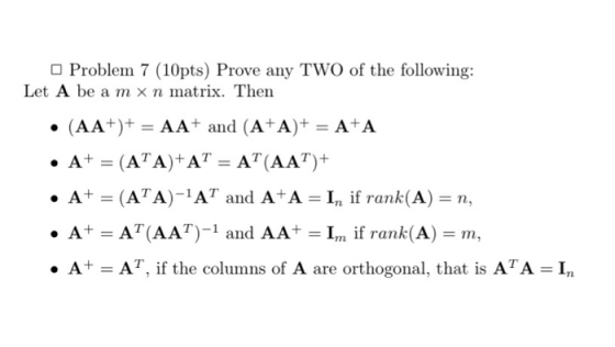 Problem 7 (10pts) Prove any TWO of the following: Let A be a mx n matrix. Then • (AA+)+ = AA+ and (A+A)+ = A+A • A+ = (ATA)+A