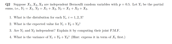 Q2 Suppose X1, X2, X3 are independent Bernoulli random variables with p = 0.5. Let Y; be the partial sums, i.e., Y1 = X1, Y2