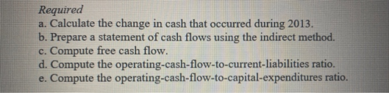 Required a. Calculate the change in cash that occurred during 2013. b. Prepare a statement of cash flows using the indirect m
