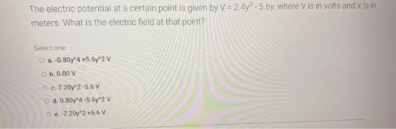 The electric potential at a certain point is given by V = 2.473 -5.6y, where Vis in volts and x is in meters. What is the ele