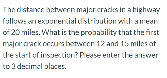 The distance between major cracks in a highway follows an exponential distribution with a mean of 20 miles. What is the proba