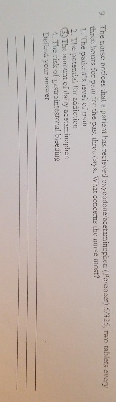9. The nurse notices that a patient has recieved oxycodonelacetaminophen (Percocet) 5/325, two tablets every three hours for
