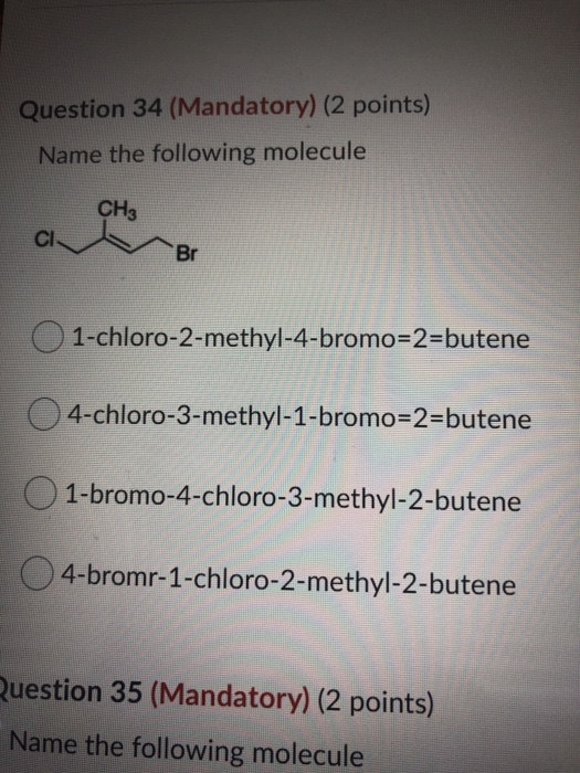 Question 34 (Mandatory) (2 points) Name the following molecule CH3 CI Br 1-chloro-2-methyl-4-bromo=2=butene 04-chloro-3-methy