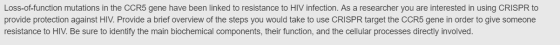 Loss-of-function mutations in the CCR5 gene have been linked to resistance to HIV infection. As a researcher you are interest