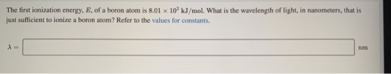 The first ionization energy, E, of a boron atom is 8.01 x 10 kJ/mol. What is the wavelength of light, in nanometers, that is