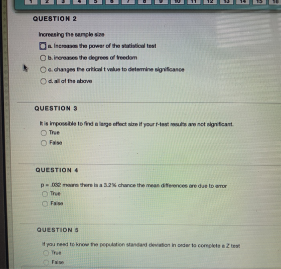 12 0 89 10 11 12 13 14 15 16 QUESTION 2 Increasing the sample size a. Increases the power of the statistical test Ob. increas