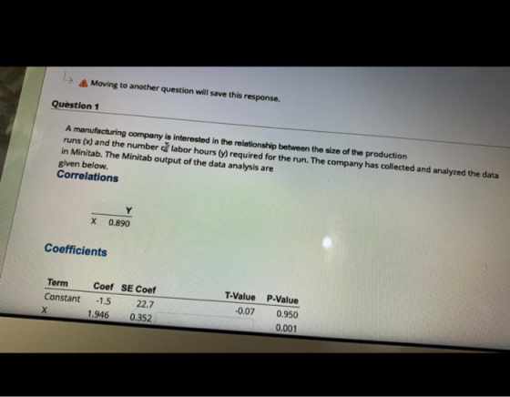 Moving to another question will save this response. Question 1 A manufacturing company is interested in the relationship betw