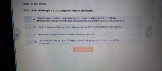 Select the best answer. Which of the following is a TCJA change that impacts businesses? Elimination of employer deductions f
