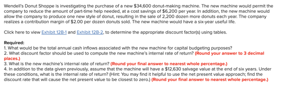 Wendells Donut Shoppe is investigating the purchase of a new $34,600 donut-making machine. The new machine would permit the