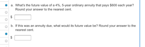 a. Whats the future value of a 4%, 5-year ordinary annuity that pays $600 each year? Round your answer to the nearest cent.
