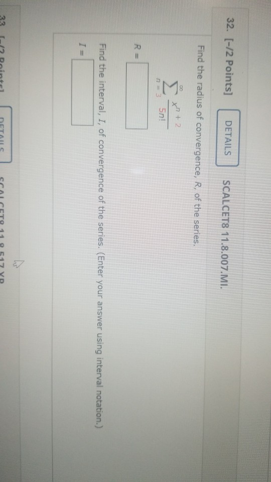 32. [-12 Points] DETAILS SCALCETS 11.8.007.MI. Find the radius of convergence, R, of the series. 00 x2+2 5n! n = 3 R = Find t