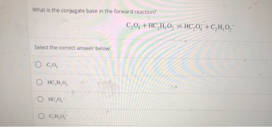What is the conjugate base in the forward reaction? C204+HCH,O = HC2O, +C,H,O, Select the correct answer below: О нс,н, о, .O