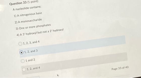 Question 33 (1 point) A nucleotide contains: 1) A nitrogenous base 2) A monosaccharide 3) One or more phosphates 4) A 3 hydr