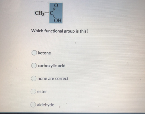 O CH3-C OH Which functional group is this? ketone carboxylic acid none are correct ester aldehyde