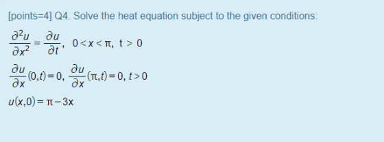 — дt ! [points=4] Q4. Solve the heat equation subject to the given conditions: д?u ди 0<х «п, t> о дх2 ди ди - (0,t) = 0, - (