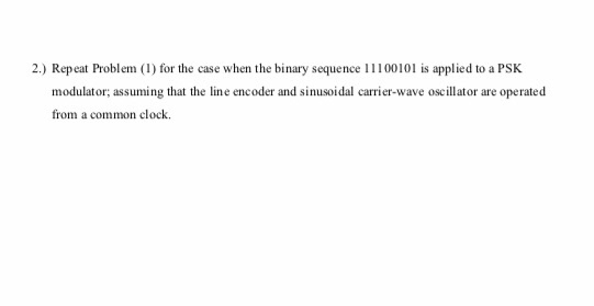 2.) Repeat Problem (I) for the case when the binary sequence 11100101 is applied to a PSK modulator; assuming that the line e