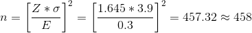 n=\left [ \frac{Z*\sigma}{E} \right ]^{2}= \left[\frac{ 1.645 * 3.9 }{ 0.3 }\right]^{2}= 457.32 \approx458