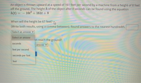 An object is thrown upward at a speed of 161 feet per second by a machine from a height of 8 feet off the ground. The height