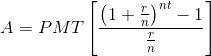 A=PMT\left[\frac{\left(1+\frac{r}{n}\right)^{nt}-1}{\frac{r}{n}}\right]