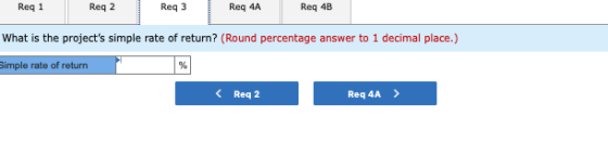 Req1 Req2 Req3 Req 4A Req 4B What is the projects simple rate of return? (Round percentage answer to 1 decimal place.) Simpl