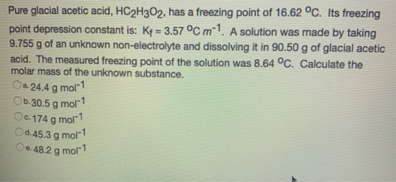 Pure glacial acetic acid, HC2H302, has a freezing point of 16.62 °C. Its freezing point depression constant is: Kf = 3.57 °C