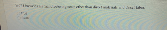 MOH includes all manufacturing costs other than direct materials and direct labor. True False
