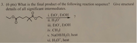 3. (6 pts) What is the final product of the following reaction sequence? Give structural details of all significant intermedi