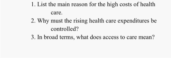 1. List the main reason for the high costs of health care. 2. Why must the rising health care expenditures be controlled? 3.