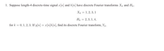 1. Suppose length-4 discrete-time signalan) and h(n) have discrete Fourier transforms X and H. Xx = 1,2,3,1 HR = 2,3,1,4, for