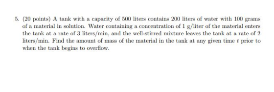 5. (20 points) A tank with a capacity of 500 liters contains 200 liters of water with 100 grams of a material in solution. Wa