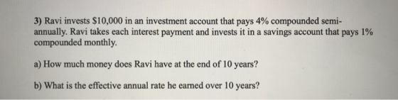 3) Ravi invests $10,000 in an investment account that pays 4% compounded semi- annually. Ravi takes each interest payment and