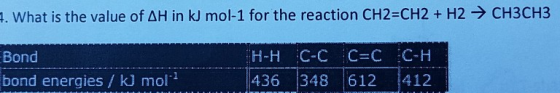CH3CH3 . What is the value of AH in k mol-1 for the reaction CH2-CH2 + H2 Bond bond energies kJ mol 436 348 612 412