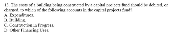 13. The costs of a building being constructed by a capital projects fund should be debited, or charged, to which of the follo