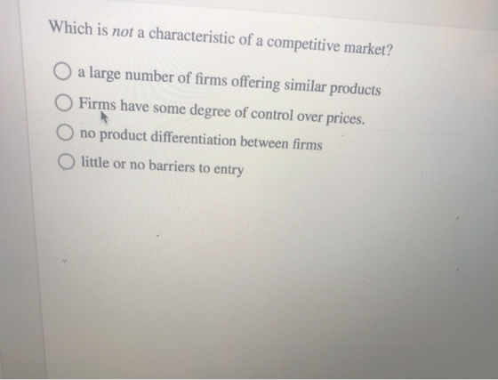 Which is not a characteristic of a competitive market? a large number of firms offering similar products O Firms have some de