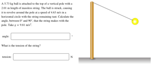 A 5.73 kg ball is attached to the top of a vertical pole with a 2.01 m length of massless string. The ball is struck, causing