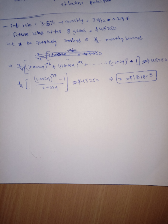effective protection - int rake = 3.5% monthly = 3.5/12 20.29% future value after 8 years = $45250 let & be quarterly savings