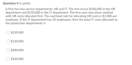 Question 4 (1 point) A firm has two service departments: HR and IT. The firm incurs $100,000 in the HR department and $150,00