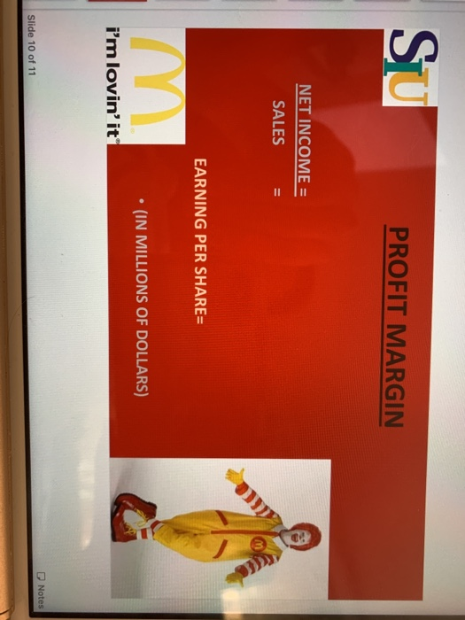 SU PROFIT MARGIN NET INCOME = SALES EARNING PER SHARE= (IN MILLIONS OF DOLLARS) im lovin it Notes Slide 10 of 11
