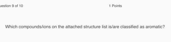 uestion 9 of 10 1 Points Which compounds/ions on the attached structure list is/are classified as aromatic?