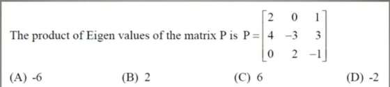 0 2 The product of Eigen values of the matrix P is P=4 -3 3 0 2 -1 (A) -6 (B) 2 (C) 6 (D) -2